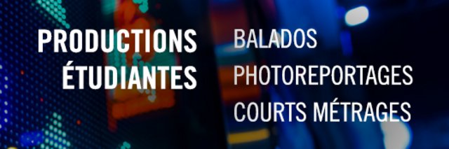 Bannière des productions étudiantes, en balado, photoreportages et courts métrages