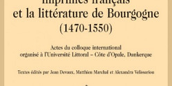 <em>Les Premiers imprimés français et la littérature de Bourgogne (1470-1550) </em>sous la direction de Jean Devaux, Matthieu Marchal et Alexandra Velissariou