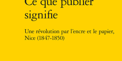 <em>Ce que publier signifie. Une révolution par l’encre et le papier, Nice (1847-1850)</em> de Julien Contes