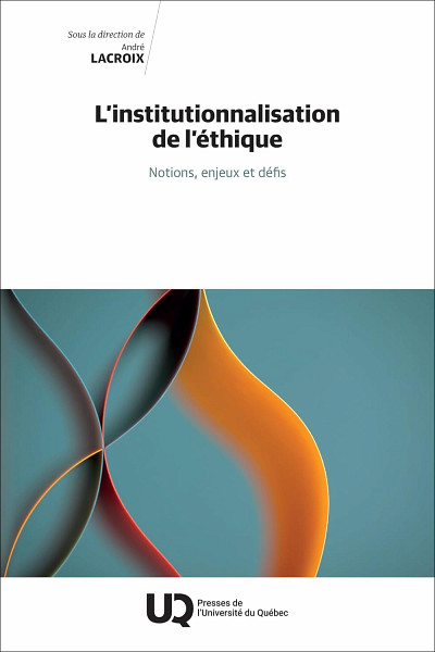 L’institutionnalisation de l’éthique : notions, enjeux et défis, sous la direction d'André Lacroix, Presses de l'Université du Québec, Québec, 2024, 224 p.