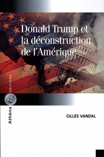 Gilles Vandal, Donald Trump et la déconstruction de l'Amérique, Athéna Édition, Montréal, 2018, 200 p.