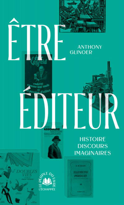 Anthony Glinoer, Être éditeur. Histoire, discours, imaginaires, Les Éditions L'échappée, Paris, 2024, 256 p.