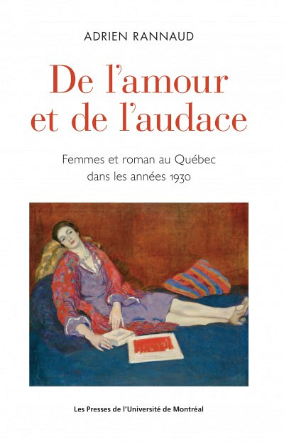 Adrien Rannaud, De l'amour et de l'audace. Femmes et roman au Québec dans les années 1930, Les Presses de l'Université de Montréal, Montréal, 2018, 336 p.